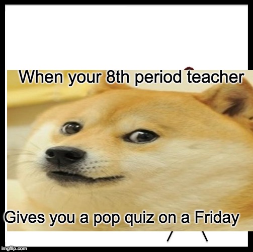 When your 8th period teacher; Gives you a pop quiz on a Friday | image tagged in doge | made w/ Imgflip meme maker