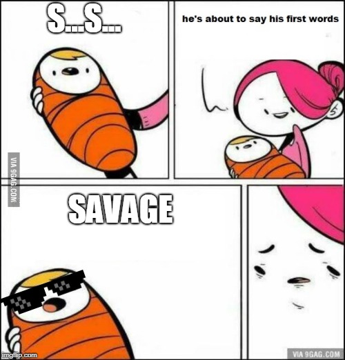 He is About to Say His First Words | S...S... SAVAGE | image tagged in he is about to say his first words | made w/ Imgflip meme maker