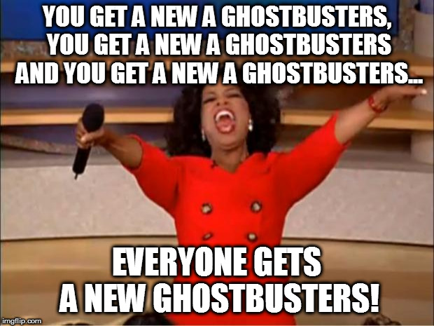 Oprah You Get A Meme | YOU GET A NEW A GHOSTBUSTERS, YOU GET A NEW A GHOSTBUSTERS AND YOU GET A NEW A GHOSTBUSTERS... EVERYONE GETS A NEW GHOSTBUSTERS! | image tagged in memes,oprah you get a | made w/ Imgflip meme maker