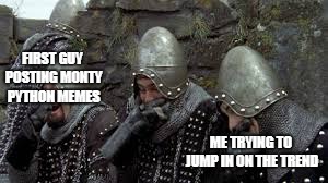 monty no | FIRST GUY POSTING MONTY PYTHON MEMES; ME TRYING TO JUMP IN ON THE TREND | image tagged in monty python holy grail french castle | made w/ Imgflip meme maker