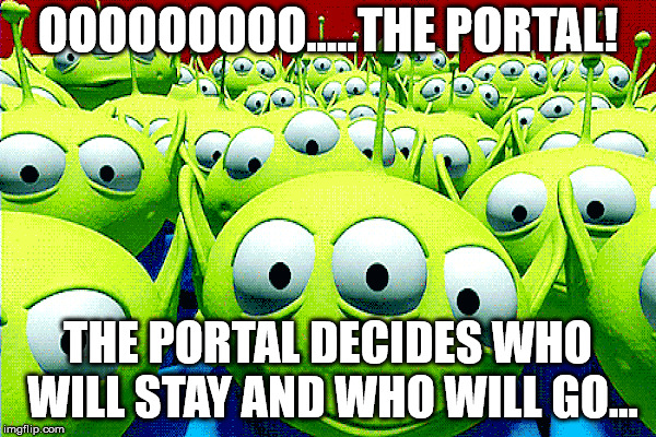 OOOOOOOOO.....THE PORTAL! THE PORTAL DECIDES WHO WILL STAY AND WHO WILL GO... | made w/ Imgflip meme maker