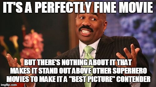 Steve Harvey Meme | IT'S A PERFECTLY FINE MOVIE BUT THERE'S NOTHING ABOUT IT THAT MAKES IT STAND OUT ABOVE OTHER SUPERHERO MOVIES TO MAKE IT A "BEST PICTURE" CO | image tagged in memes,steve harvey | made w/ Imgflip meme maker