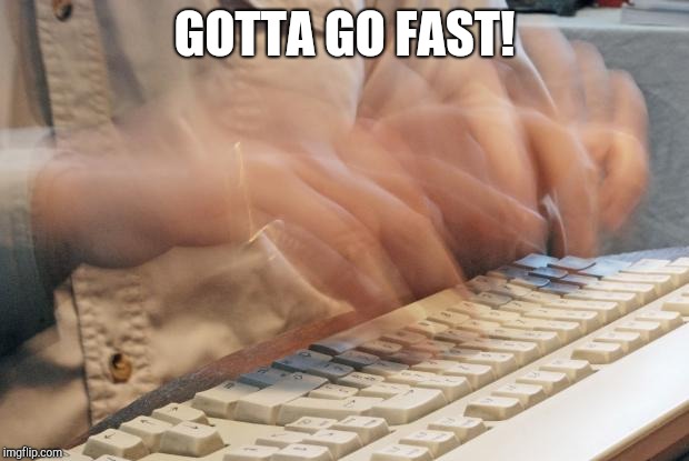 Typing Fast |  GOTTA GO FAST! | image tagged in typing fast | made w/ Imgflip meme maker