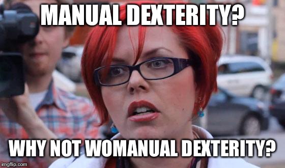 Angry Feminist | MANUAL DEXTERITY? WHY NOT WOMANUAL DEXTERITY? | image tagged in angry feminist | made w/ Imgflip meme maker