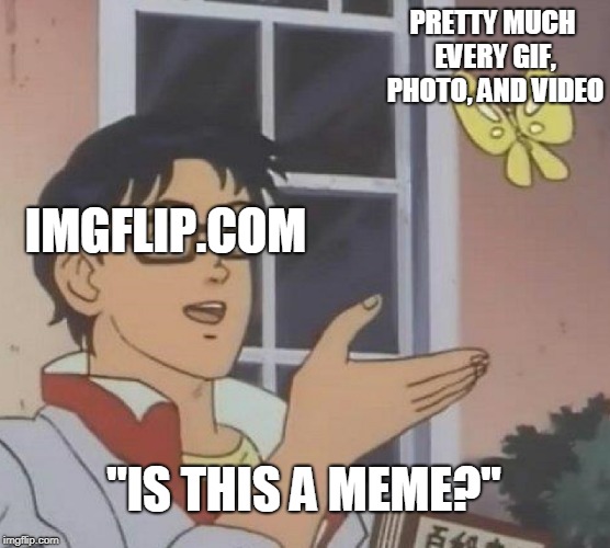 Is This A Pigeon Meme | PRETTY MUCH EVERY GIF, PHOTO, AND VIDEO; IMGFLIP.COM; "IS THIS A MEME?'' | image tagged in memes,is this a pigeon | made w/ Imgflip meme maker