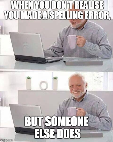 Hide the Pain Harold Meme | WHEN YOU DON'T REALISE YOU MADE A SPELLING ERROR, BUT SOMEONE ELSE DOES | image tagged in memes,hide the pain harold | made w/ Imgflip meme maker