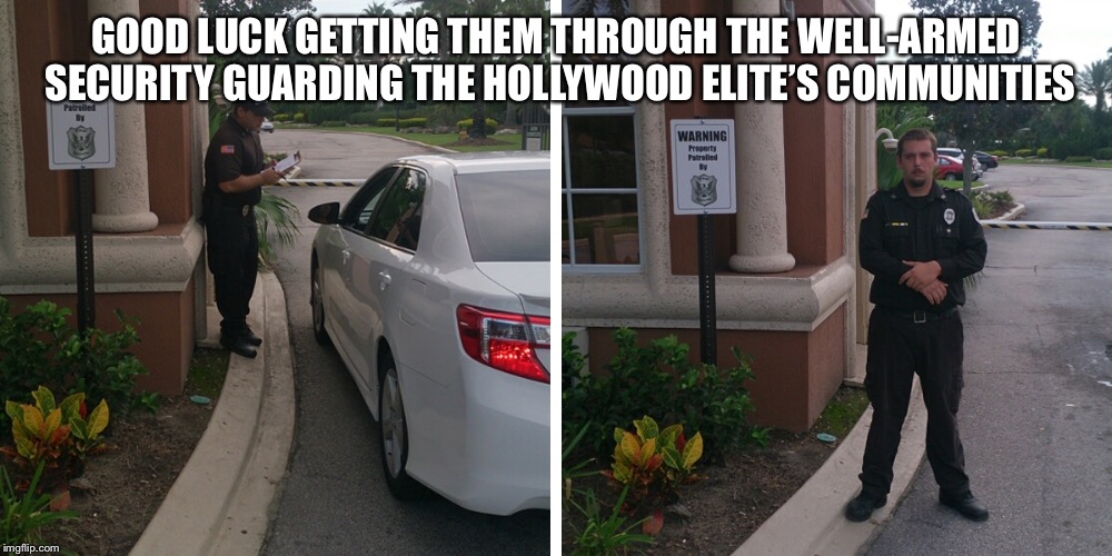 GOOD LUCK GETTING THEM THROUGH THE WELL-ARMED SECURITY GUARDING THE HOLLYWOOD ELITE’S COMMUNITIES | made w/ Imgflip meme maker