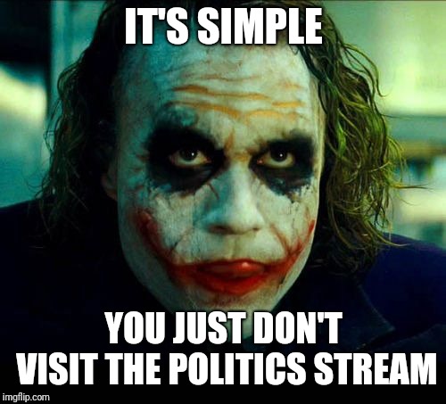 Joker. It's simple we kill the batman | IT'S SIMPLE YOU JUST DON'T VISIT THE POLITICS STREAM | image tagged in joker it's simple we kill the batman | made w/ Imgflip meme maker