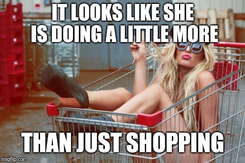 IT LOOKS LIKE SHE IS DOING A LITTLE MORE THAN JUST SHOPPING | made w/ Imgflip meme maker