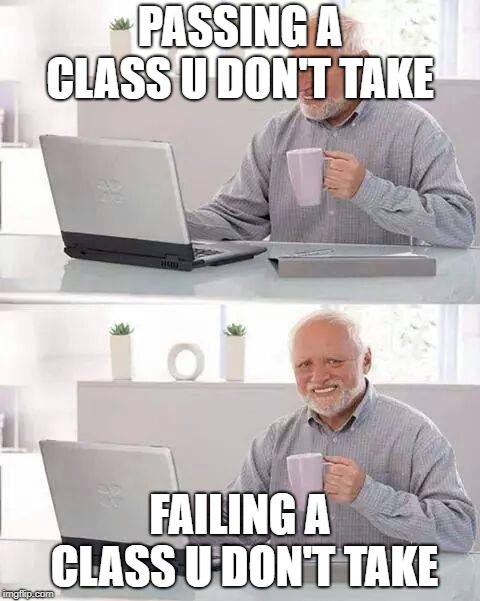 Hide the Pain Harold | PASSING A CLASS U DON'T TAKE; FAILING A CLASS U DON'T TAKE | image tagged in memes,hide the pain harold | made w/ Imgflip meme maker