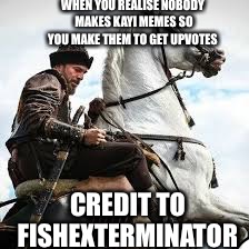 Thx fishexterminator! | WHEN YOU REALISE NOBODY MAKES KAYI MEMES SO YOU MAKE THEM TO GET UPVOTES; CREDIT TO FISHEXTERMINATOR | image tagged in nj | made w/ Imgflip meme maker