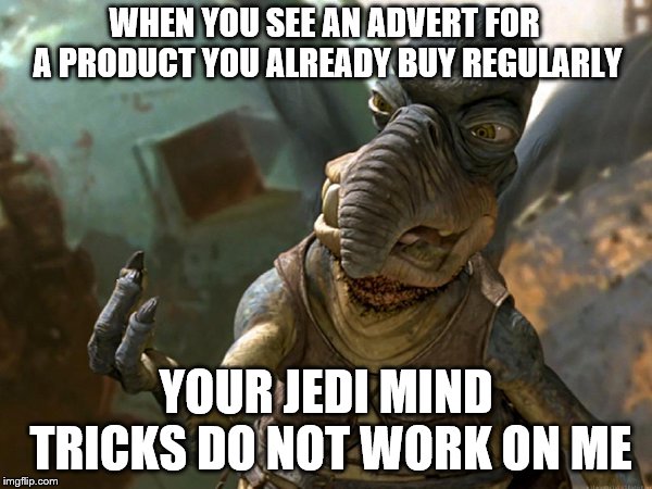 When you see an advert for a product you already buy regularly |  WHEN YOU SEE AN ADVERT FOR A PRODUCT YOU ALREADY BUY REGULARLY; YOUR JEDI MIND TRICKS DO NOT WORK ON ME | image tagged in watto,advertising,advertisement,adverts,jedi,mind trick | made w/ Imgflip meme maker