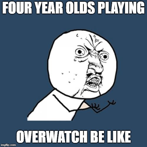 Y U No Meme | FOUR YEAR OLDS PLAYING; OVERWATCH BE LIKE | image tagged in memes,y u no | made w/ Imgflip meme maker