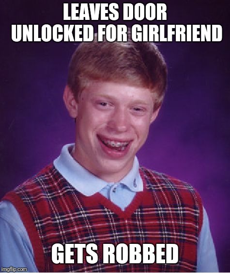 Bad Luck Brian | LEAVES DOOR UNLOCKED FOR GIRLFRIEND; GETS ROBBED | image tagged in memes,bad luck brian | made w/ Imgflip meme maker
