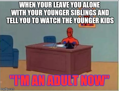 Spiderman Computer Desk Meme | WHEN YOUR LEAVE YOU ALONE WITH YOUR YOUNGER SIBLINGS AND TELL YOU TO WATCH THE YOUNGER KIDS; "I'M AN ADULT NOW" | image tagged in memes,spiderman computer desk,spiderman | made w/ Imgflip meme maker