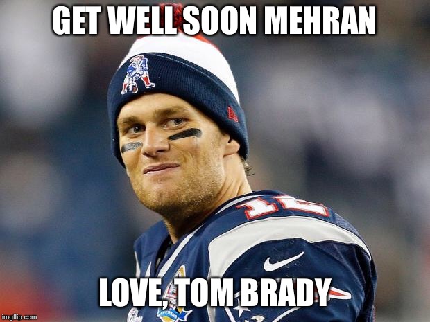 Tom Brady | GET WELL SOON MEHRAN; LOVE, TOM BRADY | image tagged in tom brady | made w/ Imgflip meme maker