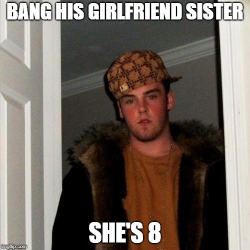 Scumbag Steve Meme | BANG HIS GIRLFRIEND SISTER; SHE'S 8 | image tagged in memes,scumbag steve | made w/ Imgflip meme maker