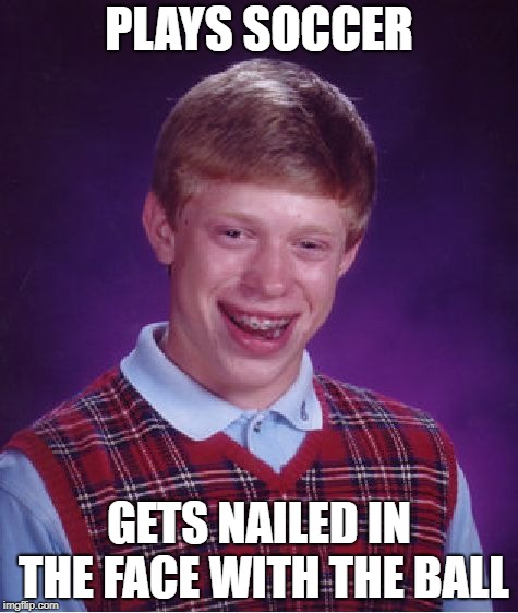 Bad Luck Brian | PLAYS SOCCER; GETS NAILED IN THE FACE WITH THE BALL | image tagged in memes,bad luck brian | made w/ Imgflip meme maker