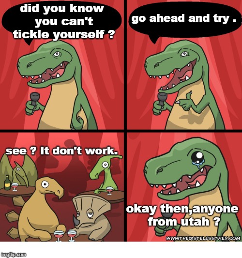jeff as a stand up entertaining dinosaur had a decent following. but some nights the crowd did not respond to non political joke | go ahead and try . did you know you can't tickle yourself ? see ? It don't work. okay then,anyone from utah ? | image tagged in non political joke,dinosaur social,comedy is not pretty,memes | made w/ Imgflip meme maker