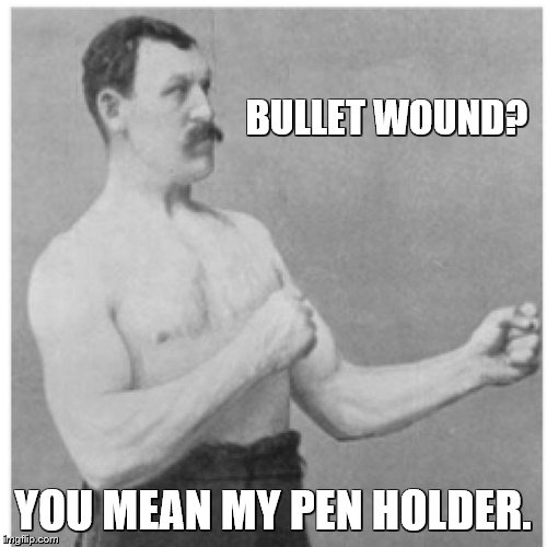 Overly Manly Man Meme | BULLET WOUND? YOU MEAN MY PEN HOLDER. | image tagged in memes,overly manly man | made w/ Imgflip meme maker