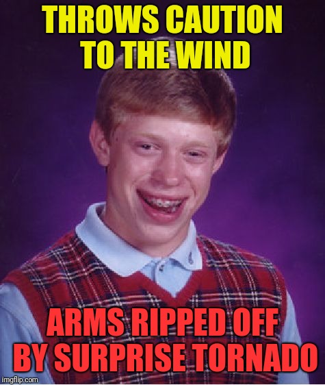Bad Luck Brian Meme | THROWS CAUTION TO THE WIND; ARMS RIPPED OFF BY SURPRISE TORNADO | image tagged in memes,bad luck brian | made w/ Imgflip meme maker