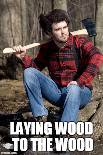 Solemn Lumberjack Meme | LAYING WOOD TO THE WOOD | image tagged in memes,solemn lumberjack | made w/ Imgflip meme maker