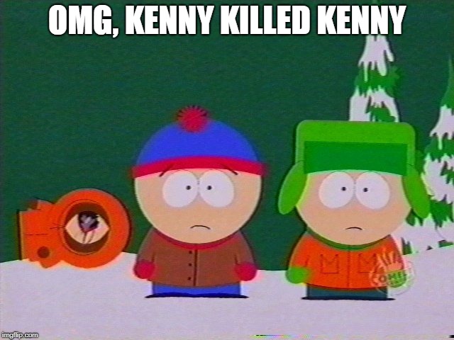 they killed kenny | OMG, KENNY KILLED KENNY | image tagged in they killed kenny | made w/ Imgflip meme maker