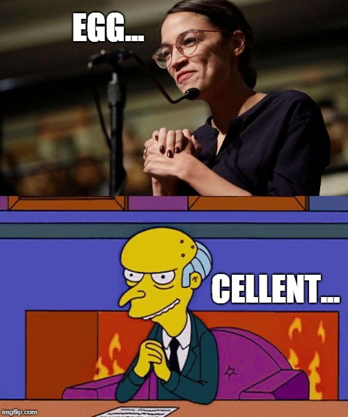 Something Very Familiar About All This... | EGG... CELLENT... | image tagged in funny,aoc,alexandria ocasio-cortez,mr burns,eggcellent | made w/ Imgflip meme maker