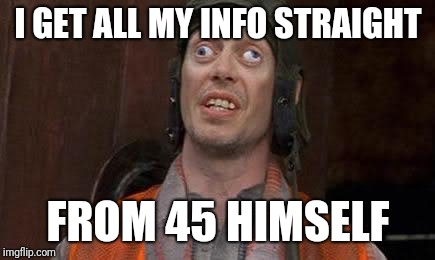 Crazy Eyes | I GET ALL MY INFO STRAIGHT FROM 45 HIMSELF | image tagged in crazy eyes | made w/ Imgflip meme maker