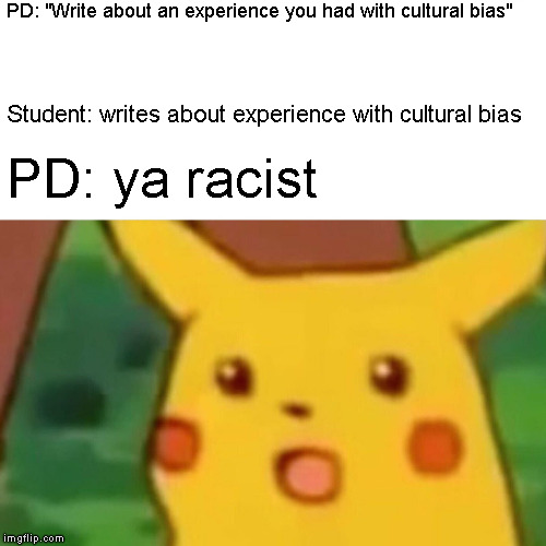 Surprised Pikachu Meme | PD: "Write about an experience you had with cultural bias"; Student: writes about experience with cultural bias; PD: ya racist | image tagged in memes,surprised pikachu | made w/ Imgflip meme maker