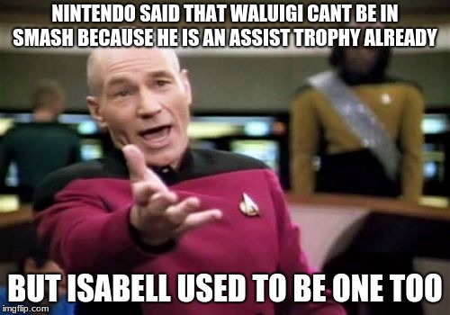 Picard Wtf Meme | NINTENDO SAID THAT WALUIGI CANT BE IN SMASH BECAUSE HE IS AN ASSIST TROPHY ALREADY; BUT ISABELL USED TO BE ONE TOO | image tagged in memes,picard wtf | made w/ Imgflip meme maker