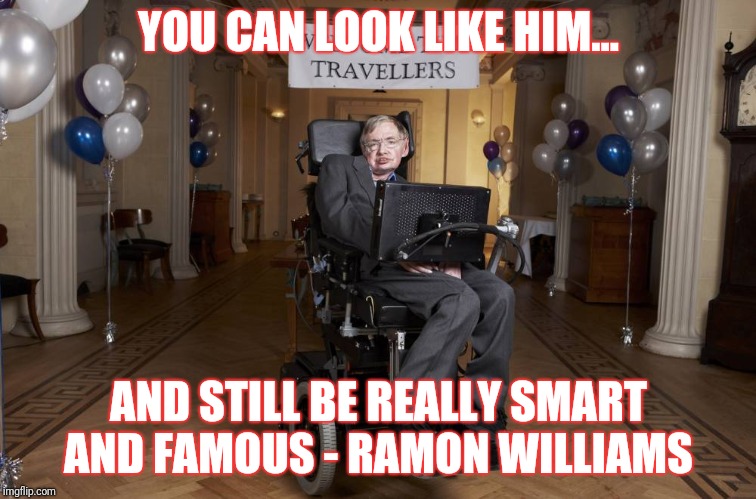 Motivation  | YOU CAN LOOK LIKE HIM... AND STILL BE REALLY SMART AND FAMOUS - RAMON WILLIAMS | image tagged in memes,motivation | made w/ Imgflip meme maker
