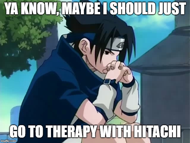 Sasuke thinking | YA KNOW, MAYBE I SHOULD JUST; GO TO THERAPY WITH HITACHI | image tagged in sasuke thinking | made w/ Imgflip meme maker