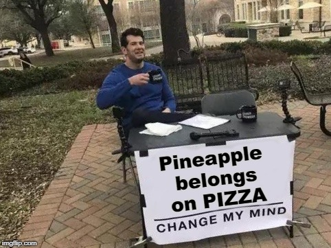 Pizza Truth! | Pineapple belongs on PIZZA | image tagged in change my mind,pizza,pineapple | made w/ Imgflip meme maker