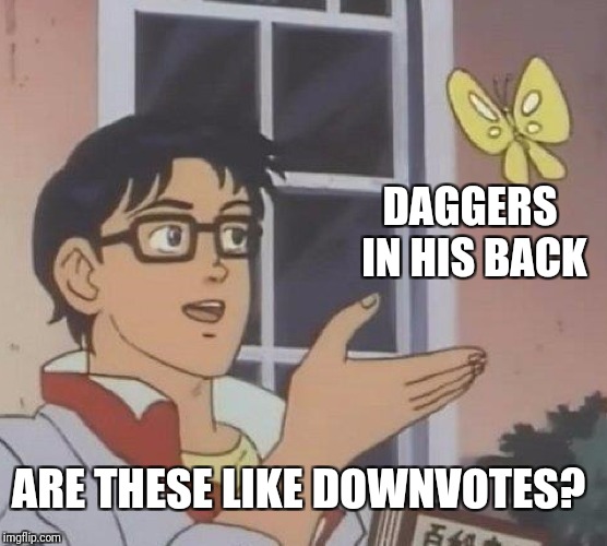 Is This A Pigeon Meme | DAGGERS IN HIS BACK ARE THESE LIKE DOWNVOTES? | image tagged in memes,is this a pigeon | made w/ Imgflip meme maker
