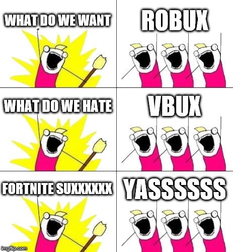 What Do We Want 3 | WHAT DO WE WANT; ROBUX; WHAT DO WE HATE; VBUX; FORTNITE SUXXXXXX; YASSSSSS | image tagged in memes,what do we want 3 | made w/ Imgflip meme maker