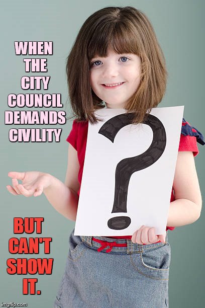 What To Do? | WHEN THE CITY COUNCIL DEMANDS CIVILITY; BUT CAN'T SHOW  IT. | image tagged in memes,politics,question,city council,civil,its not going to happen | made w/ Imgflip meme maker