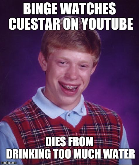 What the heck is pooping, H2hoes and rollerbros. Welcome back to r/binge watching youtube can have deadly side effects... | BINGE WATCHES CUESTAR ON YOUTUBE; DIES FROM DRINKING TOO MUCH WATER | image tagged in memes,bad luck brian,water,cuestar,youtube,reddit | made w/ Imgflip meme maker