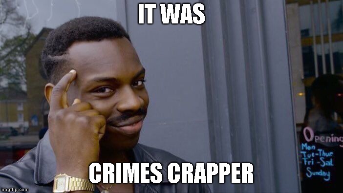 Roll Safe Think About It Meme | IT WAS CRIMES CRAPPER | image tagged in memes,roll safe think about it | made w/ Imgflip meme maker