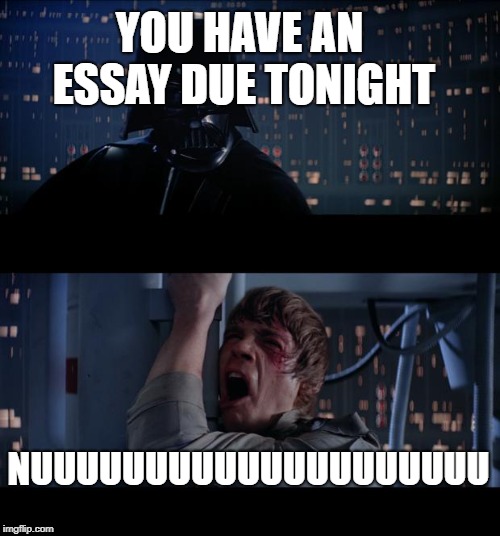 Star Wars No Meme | YOU HAVE AN ESSAY DUE TONIGHT; NUUUUUUUUUUUUUUUUUUUU | image tagged in memes,star wars no | made w/ Imgflip meme maker