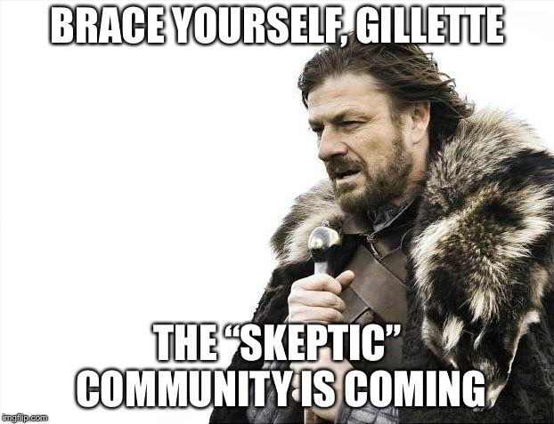 Brace Yourselves X is Coming Meme | BRACE YOURSELF, GILLETTE; THE “SKEPTIC” COMMUNITY IS COMING | image tagged in memes,brace yourselves x is coming | made w/ Imgflip meme maker