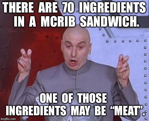 Dr Evil Laser | THERE  ARE  70  INGREDIENTS  IN  A  MCRIB  SANDWICH. ONE  OF  THOSE  INGREDIENTS  MAY  BE  “MEAT”. | image tagged in memes,dr evil laser | made w/ Imgflip meme maker