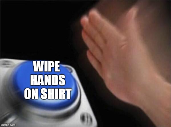 Blank Nut Button Meme | WIPE HANDS ON SHIRT | image tagged in memes,blank nut button | made w/ Imgflip meme maker