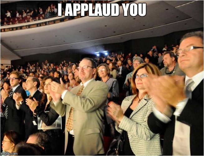 applaud | I APPLAUD YOU | image tagged in applaud | made w/ Imgflip meme maker