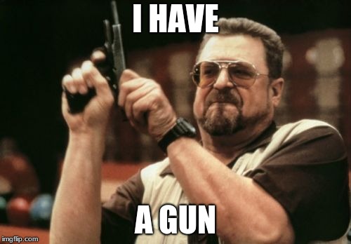 Am I The Only One Around Here | I HAVE; A GUN | image tagged in memes,am i the only one around here | made w/ Imgflip meme maker
