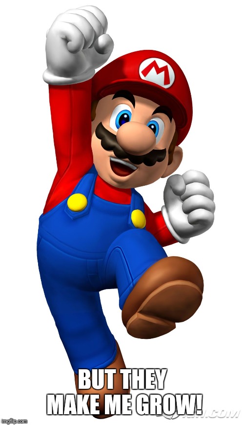 Super Mario | BUT THEY MAKE ME GROW! | image tagged in super mario | made w/ Imgflip meme maker