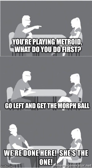 She's the one! | YOU’RE PLAYING METROID, WHAT DO YOU DO FIRST? GO LEFT AND GET THE MORPH BALL | image tagged in she's the one | made w/ Imgflip meme maker