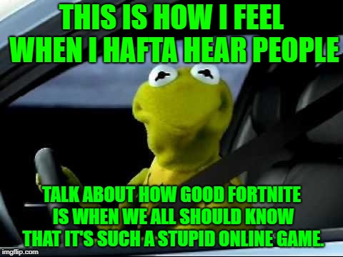 Kermit The Frog hates fortnite & hearing happy conversations about it | THIS IS HOW I FEEL WHEN I HAFTA HEAR PEOPLE; TALK ABOUT HOW GOOD FORTNITE IS WHEN WE ALL SHOULD KNOW THAT IT'S SUCH A STUPID ONLINE GAME. | image tagged in kermit car,fortnite,kermit the frog,angry,stupid,talking | made w/ Imgflip meme maker