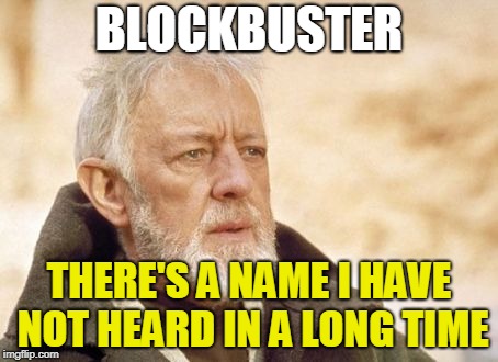 Obi Wan Kenobi Meme | BLOCKBUSTER THERE'S A NAME I HAVE NOT HEARD IN A LONG TIME | image tagged in memes,obi wan kenobi | made w/ Imgflip meme maker