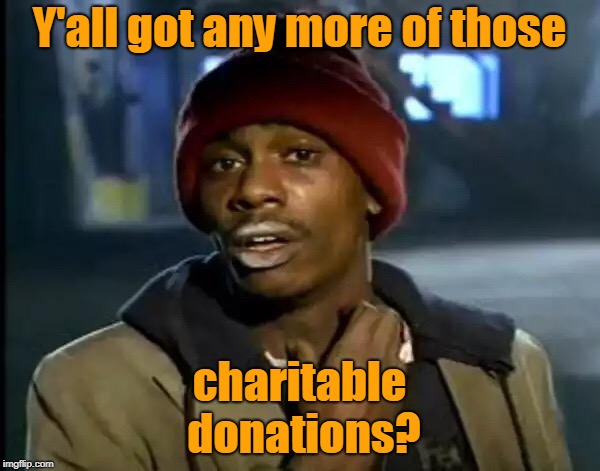 Y'all Got Any More Of That Meme | Y'all got any more of those charitable donations? | image tagged in memes,y'all got any more of that | made w/ Imgflip meme maker